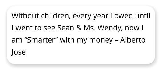Without children, every year I owed until I went to see Sean & Ms. Wendy, now I am Smarter with my money  Alberto Jose